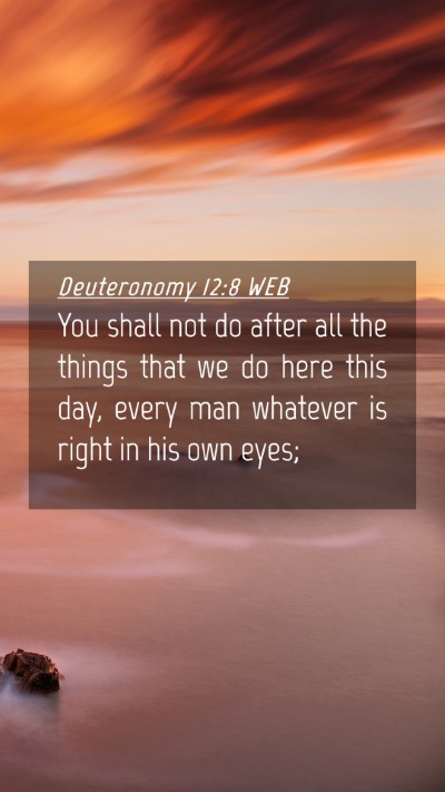 Picture 04 - Deuteronomy 12:8 WEB Mobile Phone Wallpaper - You shall not do after all the things that we do - Mobile Bible Verse Wallpaper