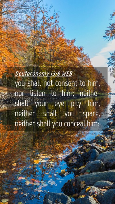 Picture 04 - Deuteronomy 13:8 WEB Mobile Phone Wallpaper - you shall not consent to him, nor listen to him; - Mobile Bible Verse Wallpaper