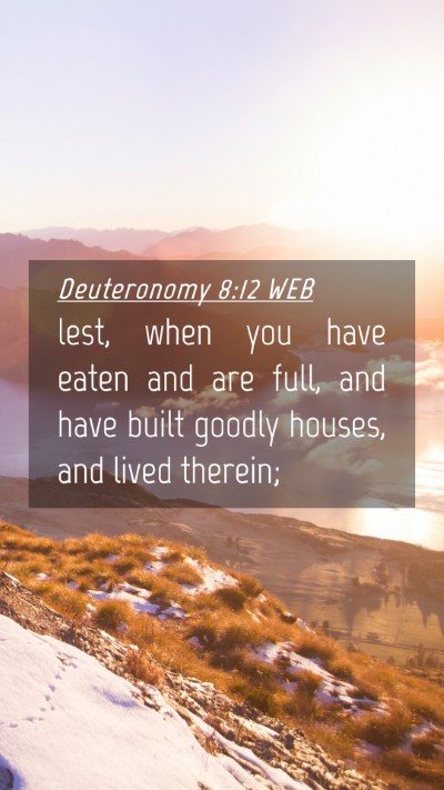 Picture 04 - Deuteronomy 8:12 WEB Mobile Phone Wallpaper - lest, when you have eaten and are full, and have - Mobile Bible Verse Wallpaper