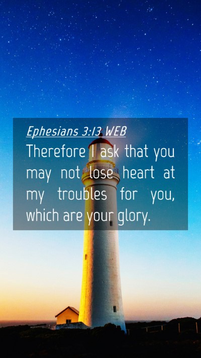 Picture 04 - Ephesians 3:13 WEB Mobile Phone Wallpaper - Therefore I ask that you may not lose heart at my - Mobile Bible Verse Wallpaper