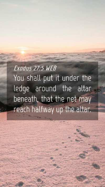 Picture 04 - Exodus 27:5 WEB Mobile Phone Wallpaper - You shall put it under the ledge around the altar - Mobile Bible Verse Wallpaper