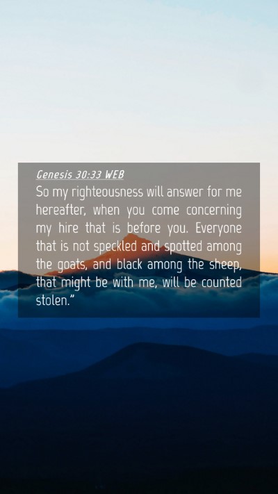 Picture 04 - Genesis 30:33 WEB Mobile Phone Wallpaper - So my righteousness will answer for me hereafter, - Mobile Bible Verse Wallpaper