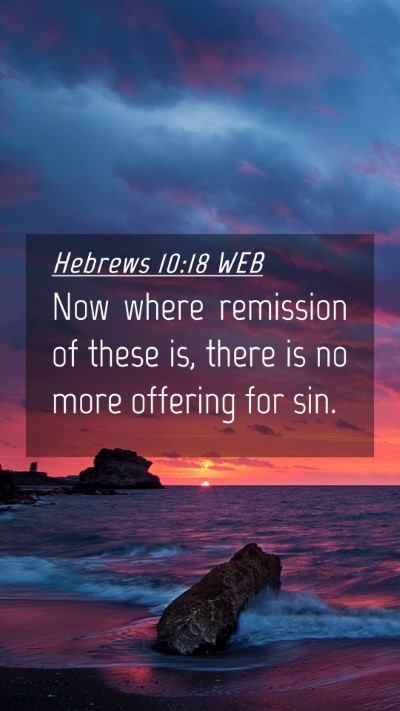 Picture 04 - Hebrews 10:18 WEB Mobile Phone Wallpaper - Now where remission of these is, there is no more - Mobile Bible Verse Wallpaper