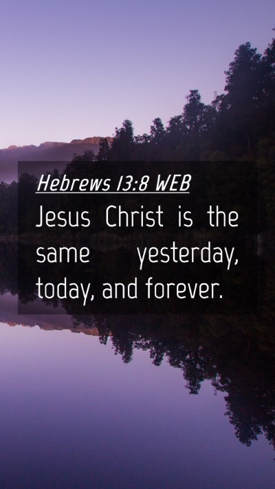 Picture 04 - Hebrews 13:8 WEB Mobile Phone Wallpaper - Jesus Christ is the same yesterday, today, and - Mobile Bible Verse Wallpaper
