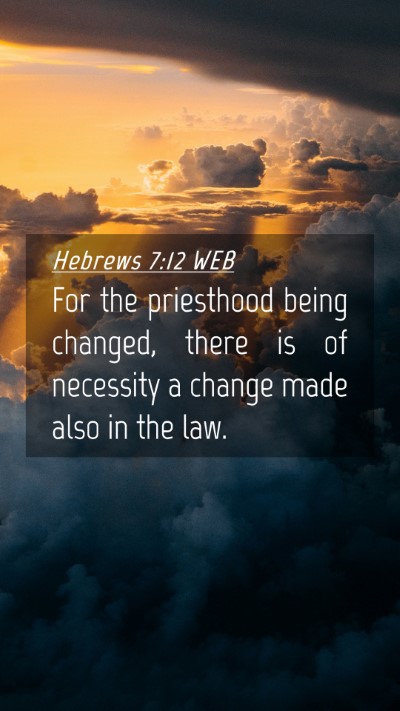 Picture 04 - Hebrews 7:12 WEB Mobile Phone Wallpaper - For the priesthood being changed, there is of - Mobile Bible Verse Wallpaper
