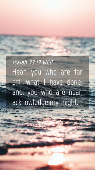 Picture 04 - Isaiah 33:13 WEB Mobile Phone Wallpaper - Hear, you who are far off, what I have done; and, - Mobile Bible Verse Wallpaper