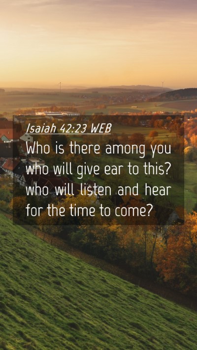 Picture 04 - Isaiah 42:23 WEB Mobile Phone Wallpaper - Who is there among you who will give ear to this? - Mobile Bible Verse Wallpaper