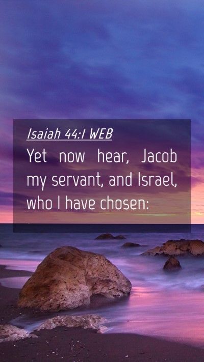 Picture 04 - Isaiah 44:1 WEB Mobile Phone Wallpaper - Yet now hear, Jacob my servant, and Israel, who I - Mobile Bible Verse Wallpaper