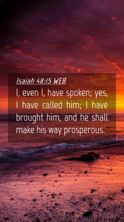 Picture 04 - Isaiah 48:15 WEB Mobile Phone Wallpaper - I, even I, have spoken; yes, I have called him; I - Mobile Bible Verse Wallpaper