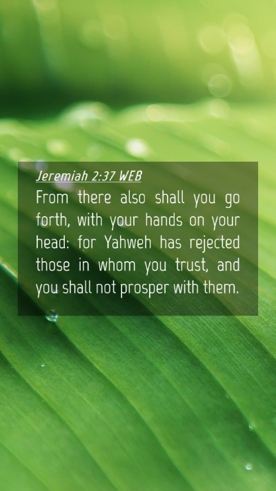 Picture 04 - Jeremiah 2:37 WEB Mobile Phone Wallpaper - From there also shall you go forth, with your - Mobile Bible Verse Wallpaper