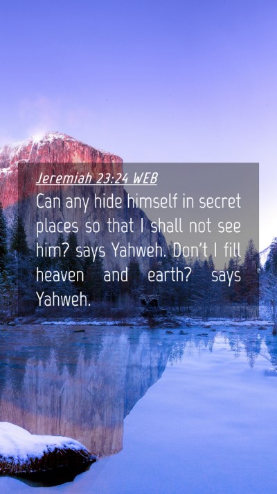Picture 04 - Jeremiah 23:24 WEB Mobile Phone Wallpaper - Can any hide himself in secret places so that I - Mobile Bible Verse Wallpaper