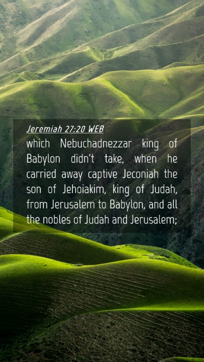 Picture 04 - Jeremiah 27:20 WEB Mobile Phone Wallpaper - which Nebuchadnezzar king of Babylon didn't take, - Mobile Bible Verse Wallpaper
