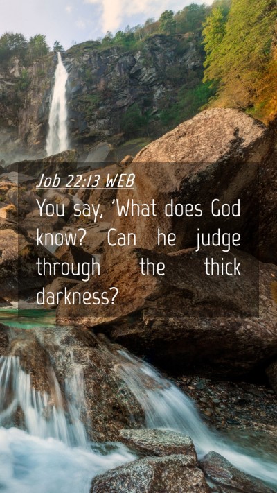 Picture 04 - Job 22:13 WEB Mobile Phone Wallpaper - You say, 'What does God know? Can he judge - Mobile Bible Verse Wallpaper