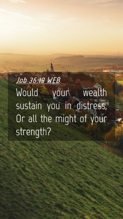 Picture 04 - Job 36:19 WEB Mobile Phone Wallpaper - Would your wealth sustain you in distress, Or all - Mobile Bible Verse Wallpaper