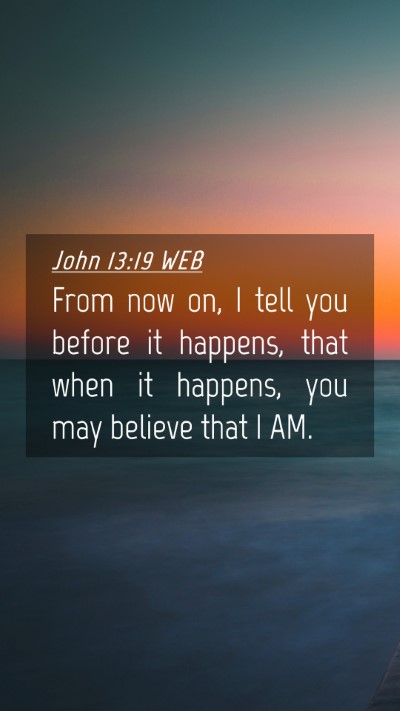 Picture 04 - John 13:19 WEB Mobile Phone Wallpaper - From now on, I tell you before it happens, that - Mobile Bible Verse Wallpaper