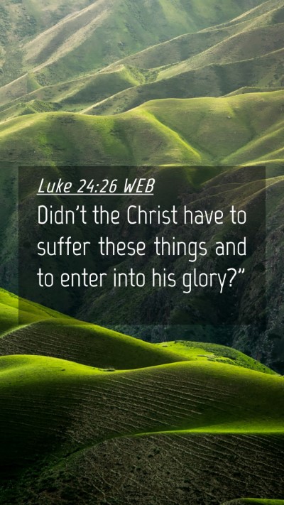 Picture 04 - Luke 24:26 WEB Mobile Phone Wallpaper - Didn't the Christ have to suffer these things and - Mobile Bible Verse Wallpaper