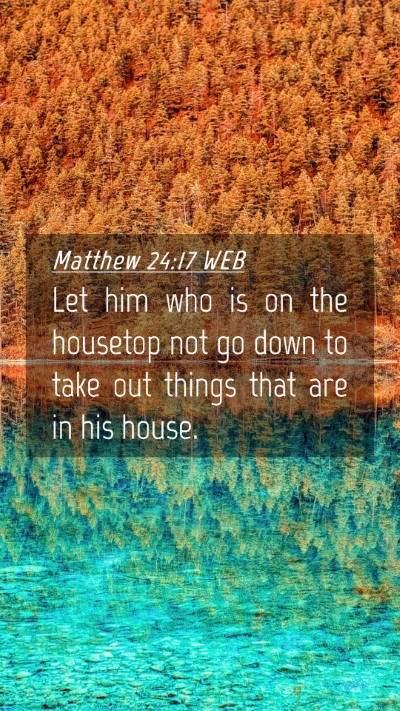Picture 04 - Matthew 24:17 WEB Mobile Phone Wallpaper - Let him who is on the housetop not go down to - Mobile Bible Verse Wallpaper