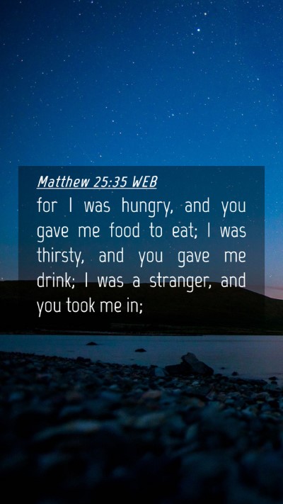 Picture 04 - Matthew 25:35 WEB Mobile Phone Wallpaper - for I was hungry, and you gave me food to eat; I - Mobile Bible Verse Wallpaper