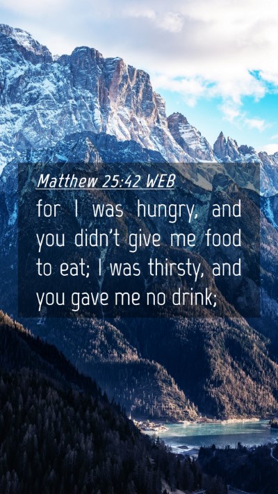 Picture 04 - Matthew 25:42 WEB Mobile Phone Wallpaper - for I was hungry, and you didn't give me food to - Mobile Bible Verse Wallpaper