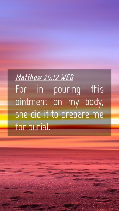 Picture 04 - Matthew 26:12 WEB Mobile Phone Wallpaper - For in pouring this ointment on my body, she did - Mobile Bible Verse Wallpaper