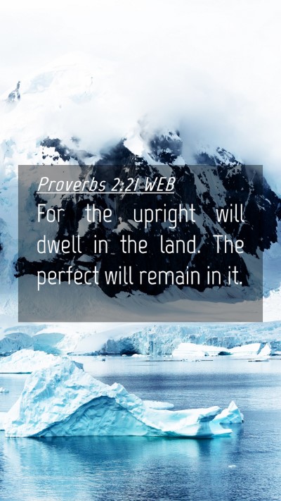 Picture 04 - Proverbs 2:21 WEB Mobile Phone Wallpaper - For the upright will dwell in the land. The - Mobile Bible Verse Wallpaper