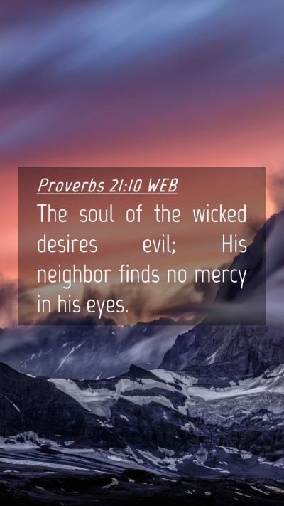 Picture 04 - Proverbs 21:10 WEB Mobile Phone Wallpaper - The soul of the wicked desires evil; His neighbor - Mobile Bible Verse Wallpaper
