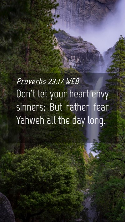 Picture 04 - Proverbs 23:17 WEB Mobile Phone Wallpaper - Don't let your heart envy sinners; But rather - Mobile Bible Verse Wallpaper