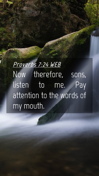 Picture 04 - Proverbs 7:24 WEB Mobile Phone Wallpaper - Now therefore, sons, listen to me. Pay attention - Mobile Bible Verse Wallpaper