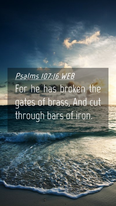 Picture 04 - Psalms 107:16 WEB Mobile Phone Wallpaper - For he has broken the gates of brass, And cut - Mobile Bible Verse Wallpaper