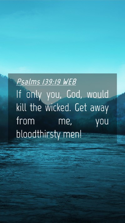 Picture 04 - Psalms 139:19 WEB Mobile Phone Wallpaper - If only you, God, would kill the wicked. Get away - Mobile Bible Verse Wallpaper