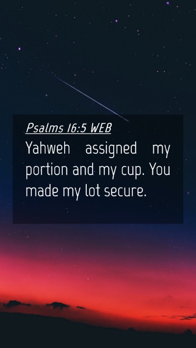 Picture 04 - Psalms 16:5 WEB Mobile Phone Wallpaper - Yahweh assigned my portion and my cup. You made - Mobile Bible Verse Wallpaper