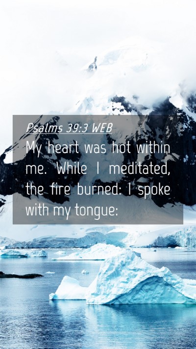 Picture 04 - Psalms 39:3 WEB Mobile Phone Wallpaper - My heart was hot within me. While I meditated, - Mobile Bible Verse Wallpaper