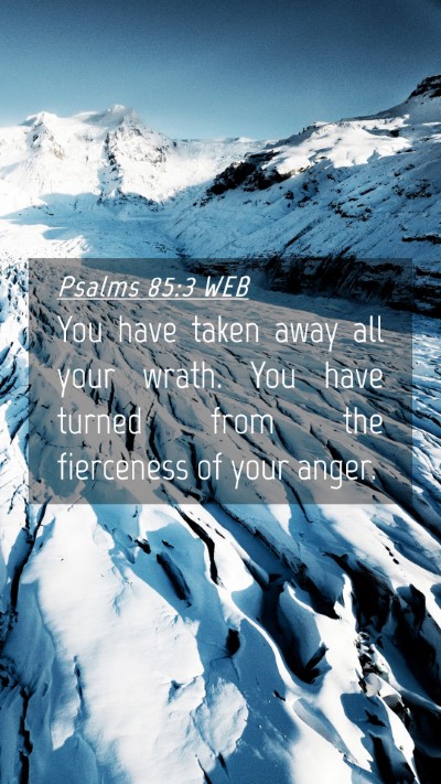 Picture 04 - Psalms 85:3 WEB Mobile Phone Wallpaper - You have taken away all your wrath. You have - Mobile Bible Verse Wallpaper