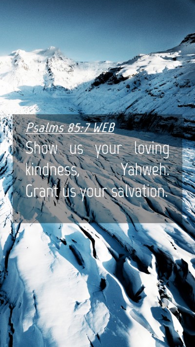 Picture 04 - Psalms 85:7 WEB Mobile Phone Wallpaper - Show us your loving kindness, Yahweh. Grant us - Mobile Bible Verse Wallpaper