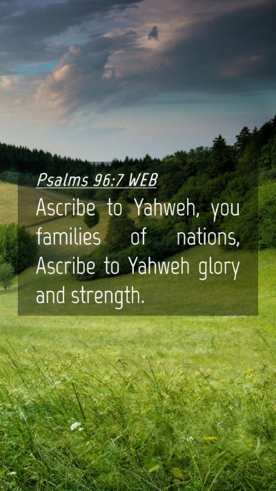 Picture 04 - Psalms 96:7 WEB Mobile Phone Wallpaper - Ascribe to Yahweh, you families of nations, - Mobile Bible Verse Wallpaper
