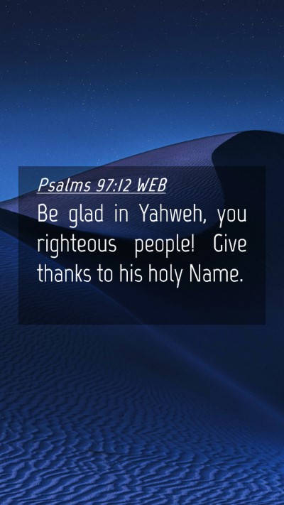 Picture 04 - Psalms 97:12 WEB Mobile Phone Wallpaper - Be glad in Yahweh, you righteous people! Give - Mobile Bible Verse Wallpaper