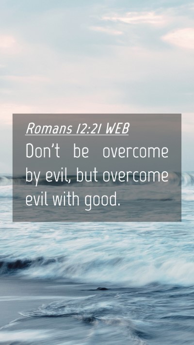 Picture 04 - Romans 12:21 WEB Mobile Phone Wallpaper - Don't be overcome by evil, but overcome evil with - Mobile Bible Verse Wallpaper
