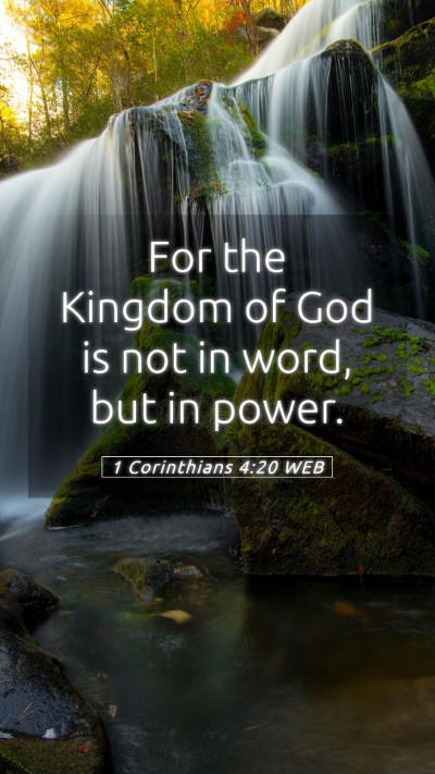 Picture 05 - 1 Corinthians 4:20 WEB Mobile Phone Wallpaper - For the Kingdom of God is not in word, but in - Mobile Bible Verse Wallpaper