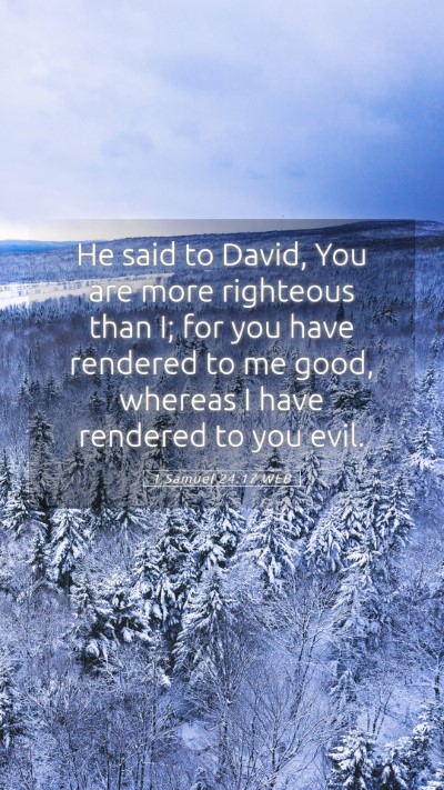 Picture 05 - 1 Samuel 24:17 WEB Mobile Phone Wallpaper - He said to David, You are more righteous than I; - Mobile Bible Verse Wallpaper