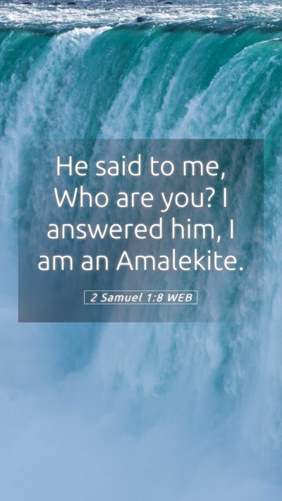 Picture 05 - 2 Samuel 1:8 WEB Mobile Phone Wallpaper - He said to me, Who are you? I answered him, I am - Mobile Bible Verse Wallpaper