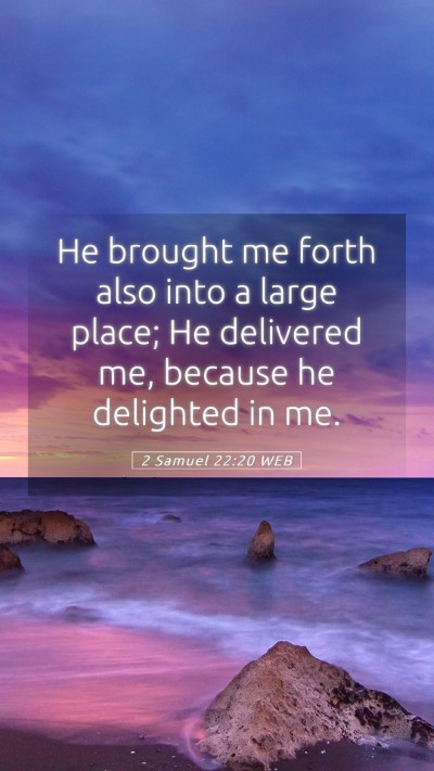 Picture 05 - 2 Samuel 22:20 WEB Mobile Phone Wallpaper - He brought me forth also into a large place; He - Mobile Bible Verse Wallpaper