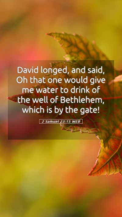 Picture 05 - 2 Samuel 23:15 WEB Mobile Phone Wallpaper - David longed, and said, Oh that one would give me - Mobile Bible Verse Wallpaper