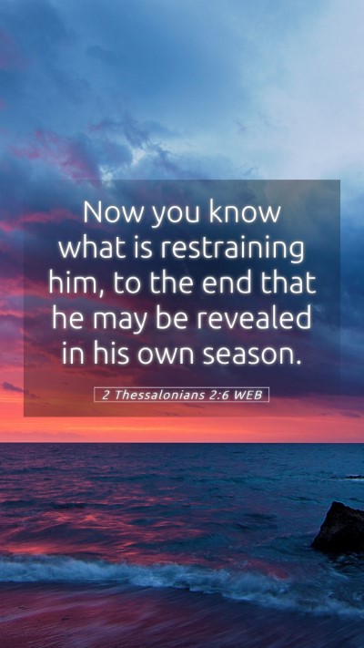 Picture 05 - 2 Thessalonians 2:6 WEB Mobile Phone Wallpaper - Now you know what is restraining him, to the end - Mobile Bible Verse Wallpaper
