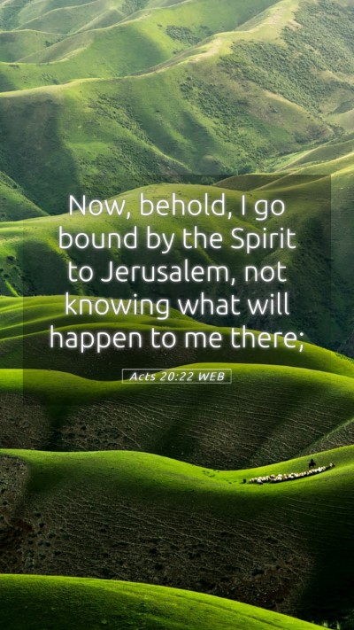 Picture 05 - Acts 20:22 WEB Mobile Phone Wallpaper - Now, behold, I go bound by the Spirit to - Mobile Bible Verse Wallpaper