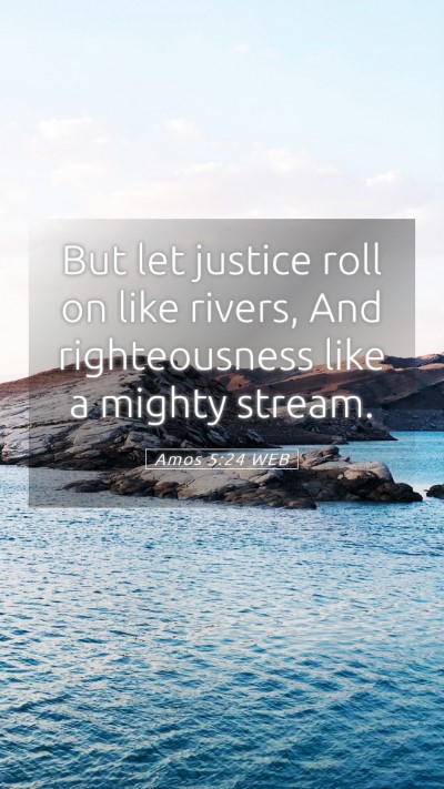Picture 05 - Amos 5:24 WEB Mobile Phone Wallpaper - But let justice roll on like rivers, And - Mobile Bible Verse Wallpaper