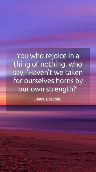 Picture 05 - Amos 6:13 WEB Mobile Phone Wallpaper - You who rejoice in a thing of nothing, who say, - Mobile Bible Verse Wallpaper
