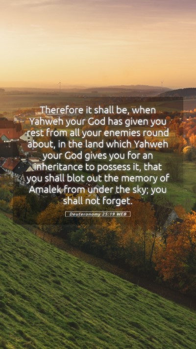 Picture 05 - Deuteronomy 25:19 WEB Mobile Phone Wallpaper - Therefore it shall be, when Yahweh your God has - Mobile Bible Verse Wallpaper