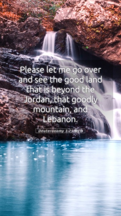 Picture 05 - Deuteronomy 3:25 WEB Mobile Phone Wallpaper - Please let me go over and see the good land that - Mobile Bible Verse Wallpaper