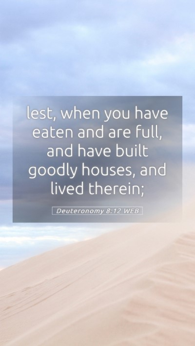 Picture 05 - Deuteronomy 8:12 WEB Mobile Phone Wallpaper - lest, when you have eaten and are full, and have - Mobile Bible Verse Wallpaper
