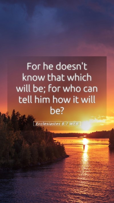 Picture 05 - Ecclesiastes 8:7 WEB Mobile Phone Wallpaper - For he doesn't know that which will be; for who - Mobile Bible Verse Wallpaper